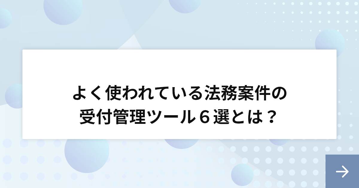 よく使われている法務案件の受付管理ツール６選とは？