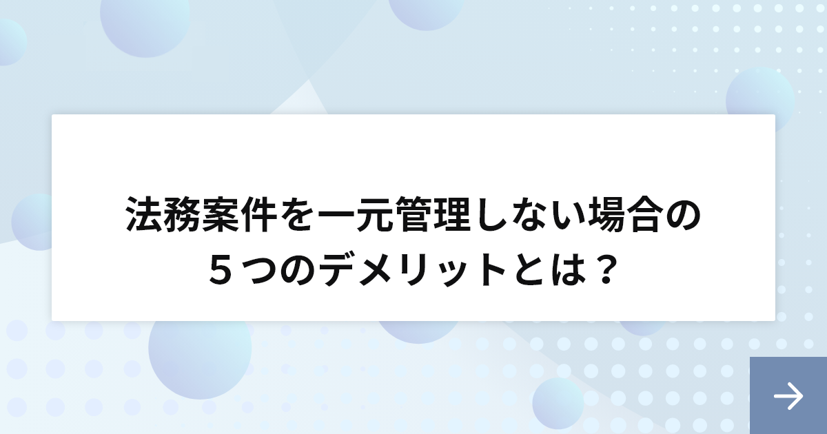 法務案件を一元管理しない場合の５つのデメリットとは？