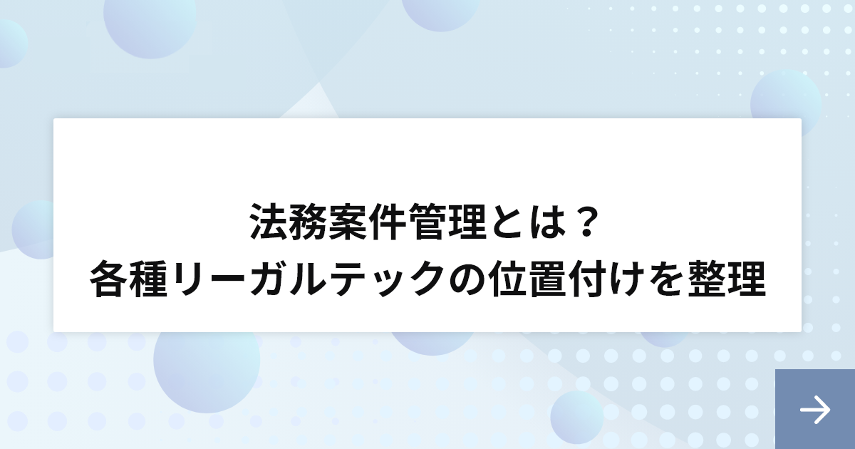 法務案件管理とは？各種リーガルテックの位置付けを整理