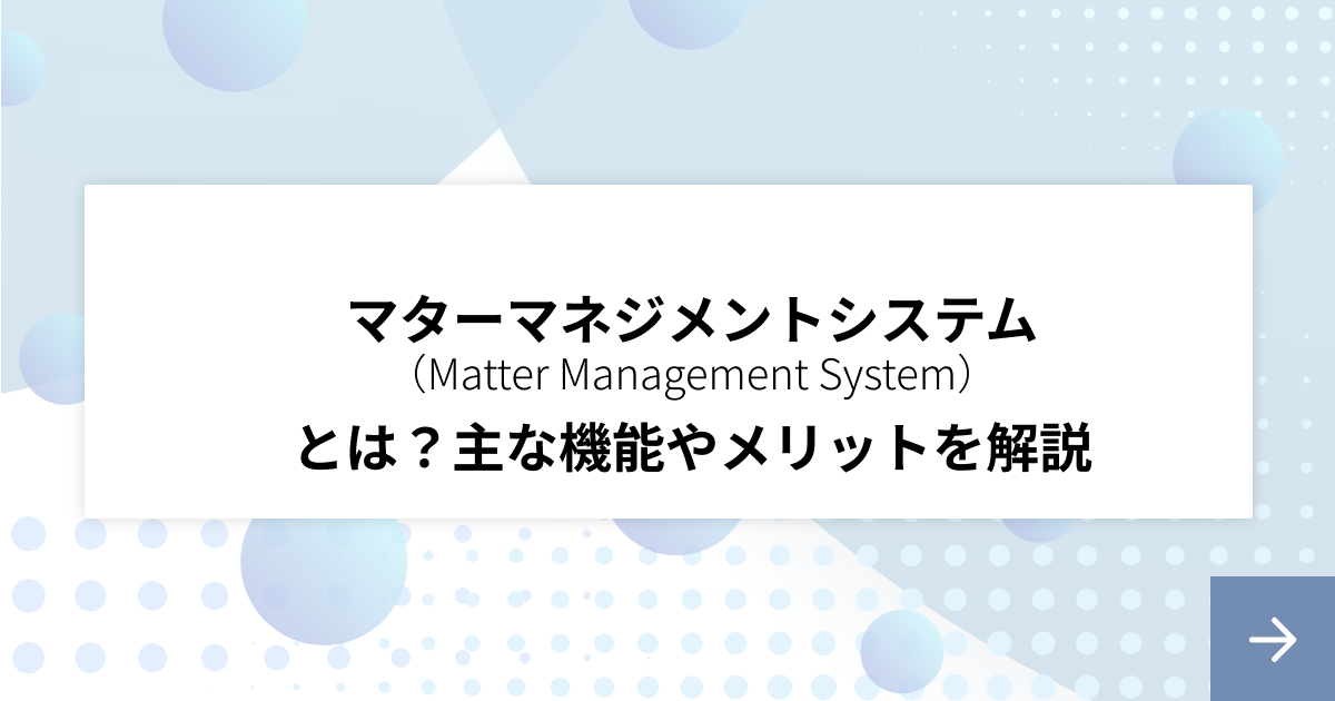 マターマネジメントシステム（MMS）とは？主な機能やメリットを解説