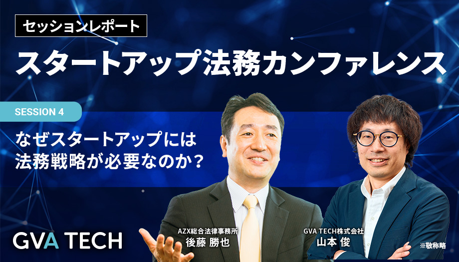 なぜスタートアップには法務戦略が必要なのか？〜AZX後藤代表×GVA山本が解説する、スタートアップ経営における法務戦略の役割とは〜